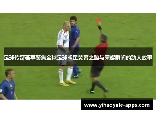 足球传奇荟萃聚焦全球足球明星荧幕之路与荣耀瞬间的动人故事