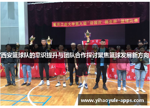 西安篮球队的意识提升与团队合作探讨聚焦篮球发展新方向