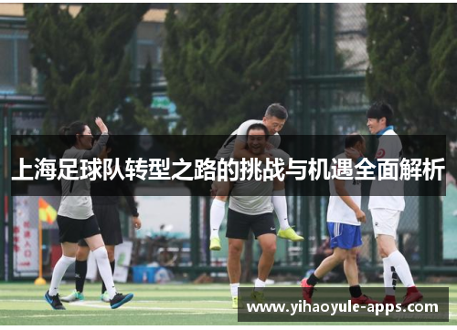 上海足球队转型之路的挑战与机遇全面解析