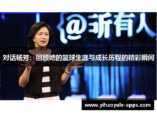 对话杨芳：回顾她的篮球生涯与成长历程的精彩瞬间
