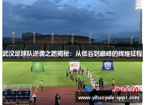 武汉足球队逆袭之路揭秘：从低谷到巅峰的辉煌征程