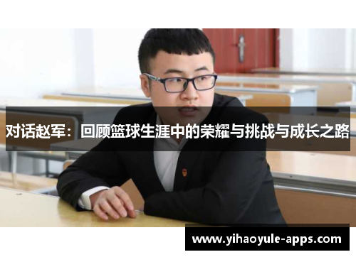 对话赵军：回顾篮球生涯中的荣耀与挑战与成长之路