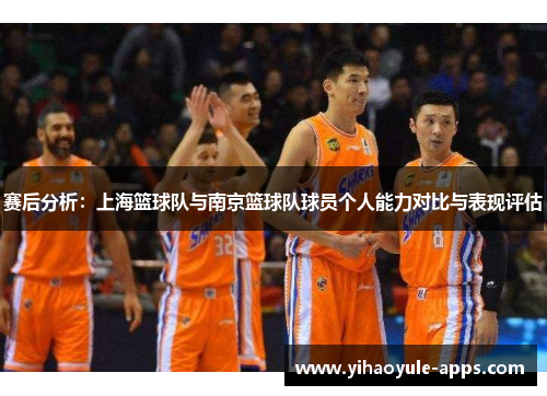 赛后分析：上海篮球队与南京篮球队球员个人能力对比与表现评估