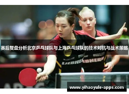 赛后复盘分析北京乒乓球队与上海乒乓球队的技术对抗与战术策略