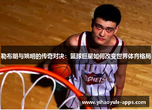 勒布朗与姚明的传奇对决：篮球巨星如何改变世界体育格局