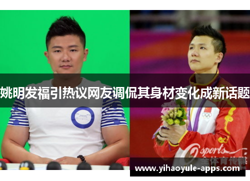 姚明发福引热议网友调侃其身材变化成新话题