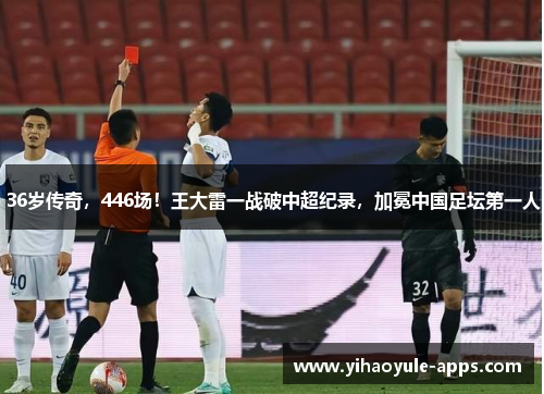 36岁传奇，446场！王大雷一战破中超纪录，加冕中国足坛第一人