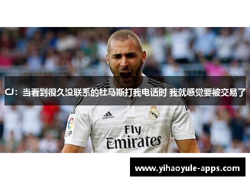 CJ：当看到很久没联系的杜马斯打我电话时 我就感觉要被交易了