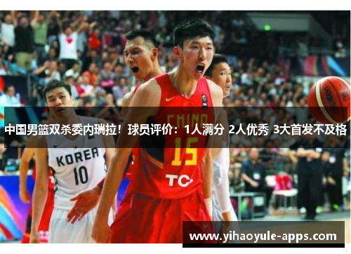 中国男篮双杀委内瑞拉！球员评价：1人满分 2人优秀 3大首发不及格