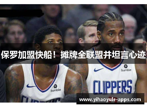 保罗加盟快船！摊牌全联盟并坦言心迹