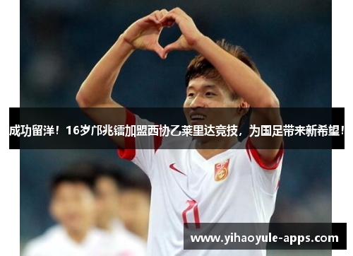 成功留洋！16岁邝兆镭加盟西协乙莱里达竞技，为国足带来新希望！