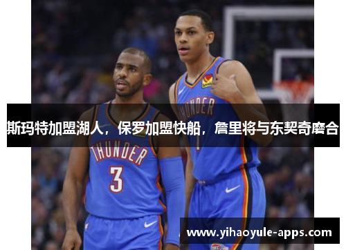 斯玛特加盟湖人，保罗加盟快船，詹里将与东契奇磨合